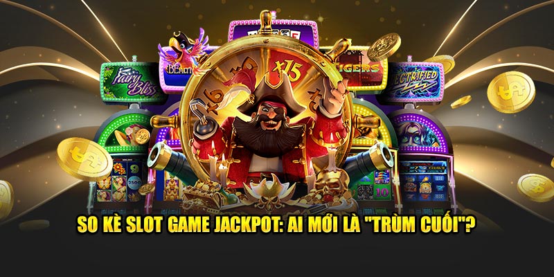 so-ke-slot-game-jackpot-ai-moi-la-trum-cuoi.jpg